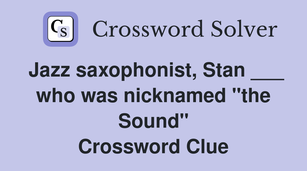 Jazz saxophonist, Stan ___ who was nicknamed "the Sound" Crossword